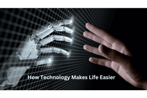 How Technology Makes Life Easier How Technology Makes Life Easier